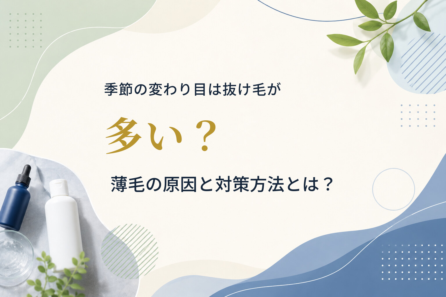 季節の変わり目は抜け毛が多い？薄毛の原因と対策方法とは？