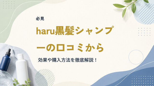 【必見】haru黒髪シャンプーの口コミから効果や購入方法を徹底解説！