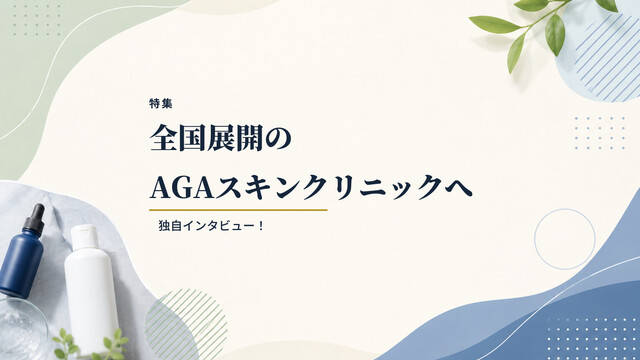 【特集】全国展開のAGAスキンクリニックへ独自インタビュー！