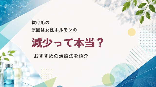 抜け毛の原因は女性ホルモンの減少って本当？おすすめの治療法を紹介