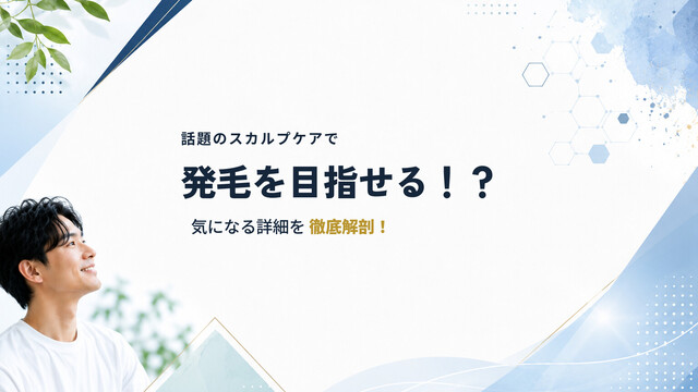 話題のスカルプケアで発毛を目指せる！？気になる詳細を徹底解剖！