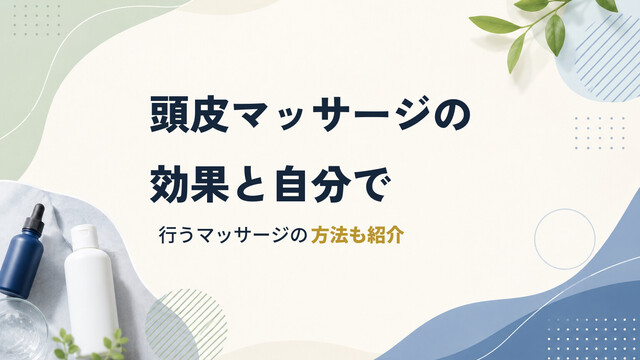頭皮マッサージの効果と自分で行うマッサージの方法も紹介
